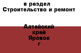  в раздел : Строительство и ремонт . Алтайский край,Яровое г.